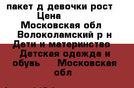 пакет д/девочки рост86 › Цена ­ 1 000 - Московская обл., Волоколамский р-н Дети и материнство » Детская одежда и обувь   . Московская обл.